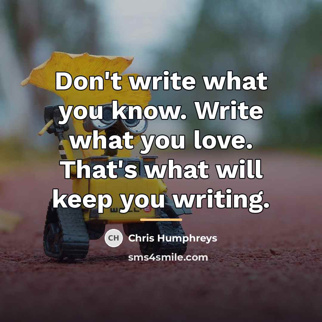 “Don't write what you know. Write what you love. That's…” quote by Chris Humphreys