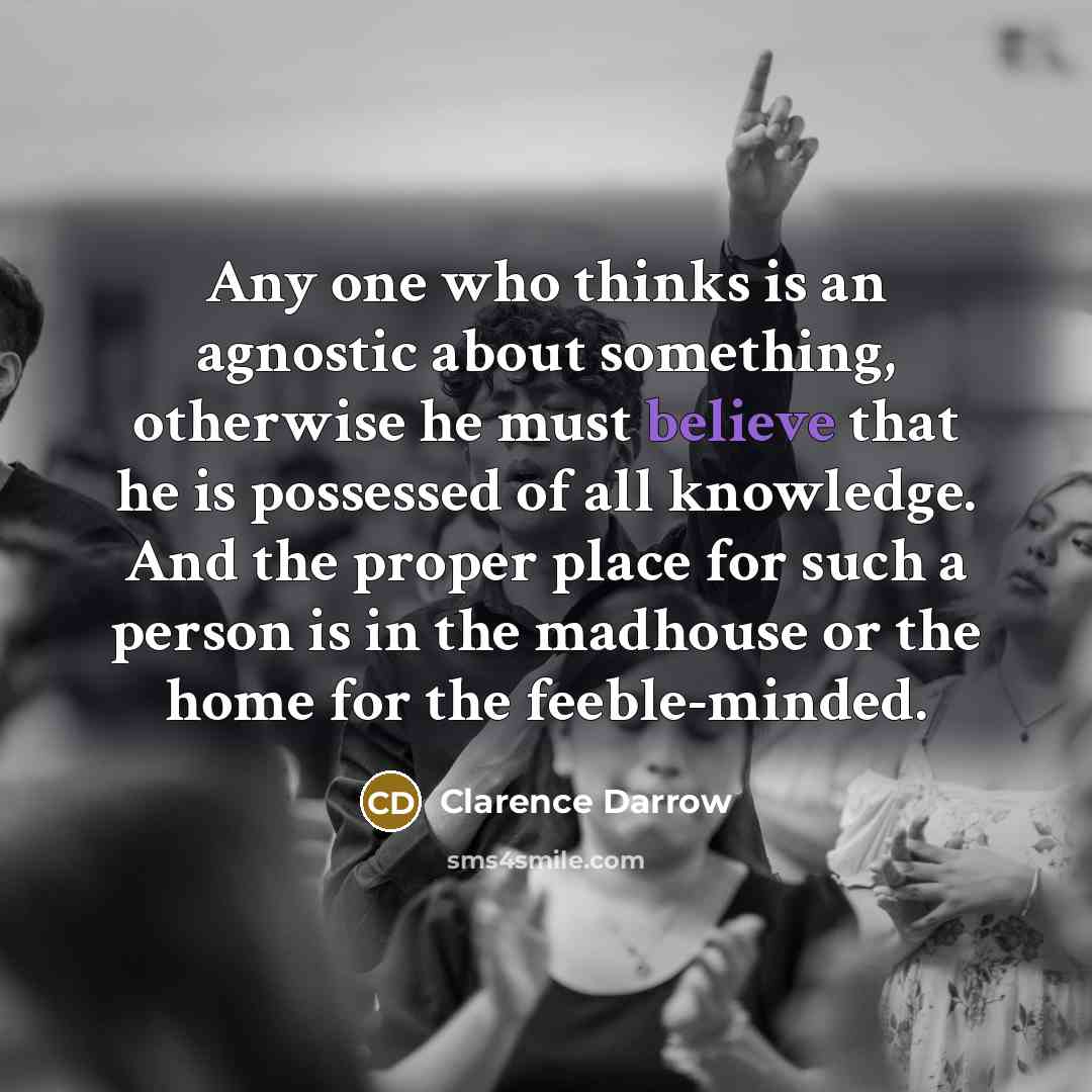 “Any one who thinks is an agnostic about something, otherwise…” quote by Clarence Darrow