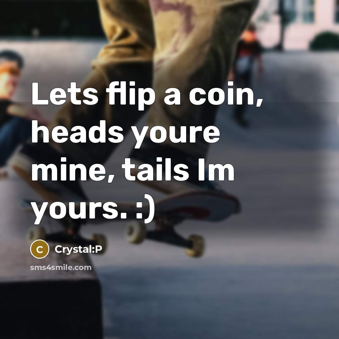 “Lets flip a coin, heads youre mine, tails Im yours. :)” quote by Crystal:P