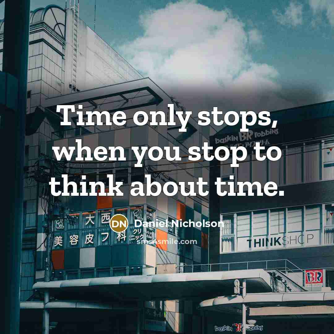 “Time only stops, when you stop to think about time.” quote by Daniel Nicholson