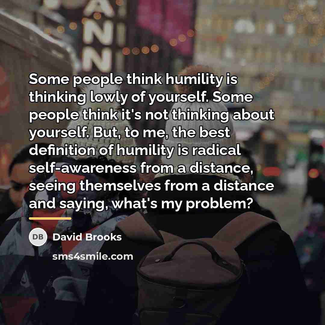 “Some people think humility is thinking lowly of yourself. Some…” quote by David Brooks