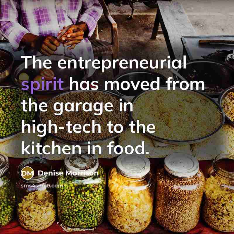 “The entrepreneurial spirit has moved from the garage in high-tech to the kitchen in food.” quote by Denise Morrison