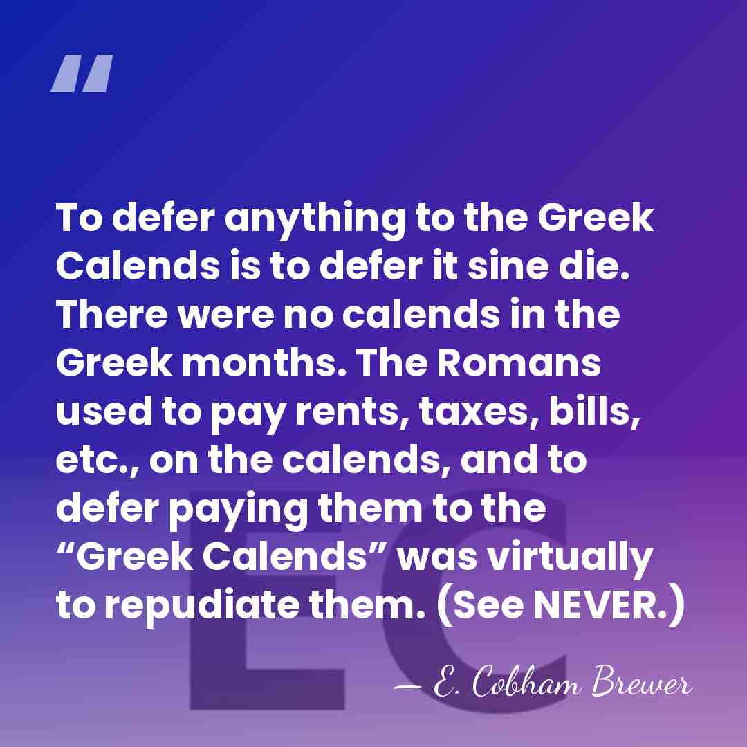 To defer anything to the Greek Calends is to defer it sine&hellip; - E. Cobham Brewer