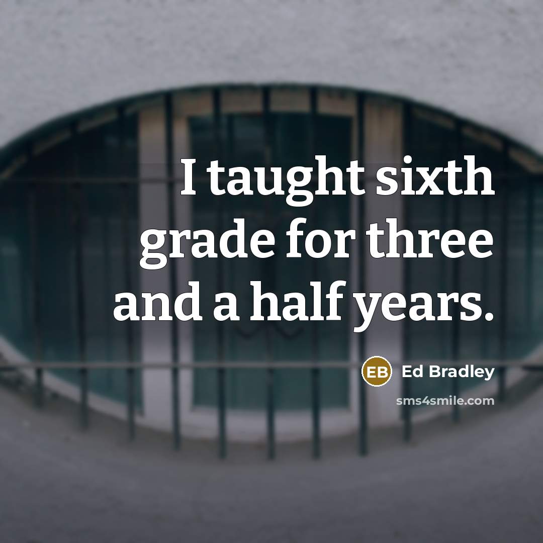 “I taught sixth grade for three and a half years.…” quote by Ed Bradley