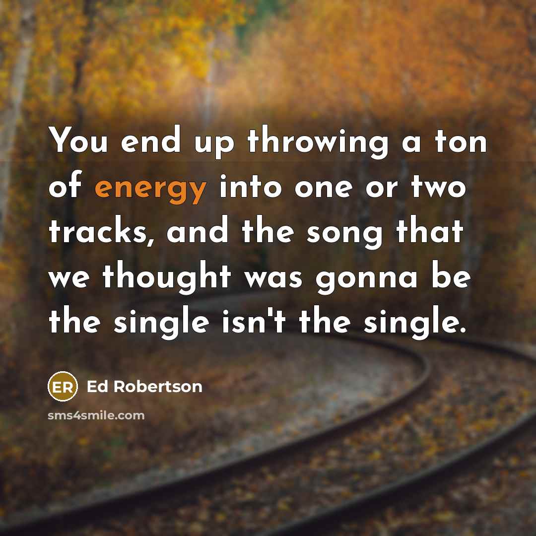 “You end up throwing a ton of energy into one…” quote by Ed Robertson