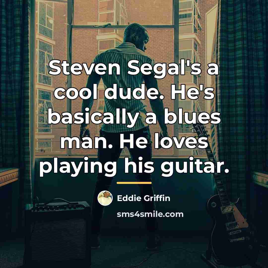 “Steven Segal's a cool dude. He's basically a blues man.…” quote by Eddie Griffin
