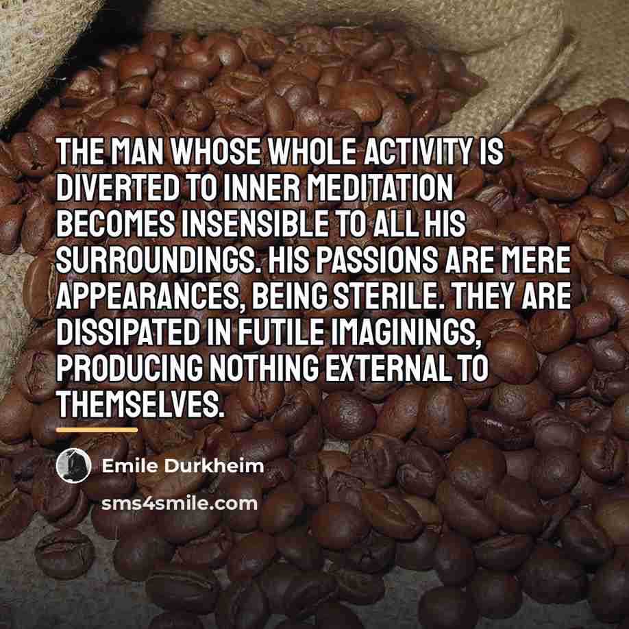 “The man whose whole activity is diverted to inner meditation…” quote by Emile Durkheim