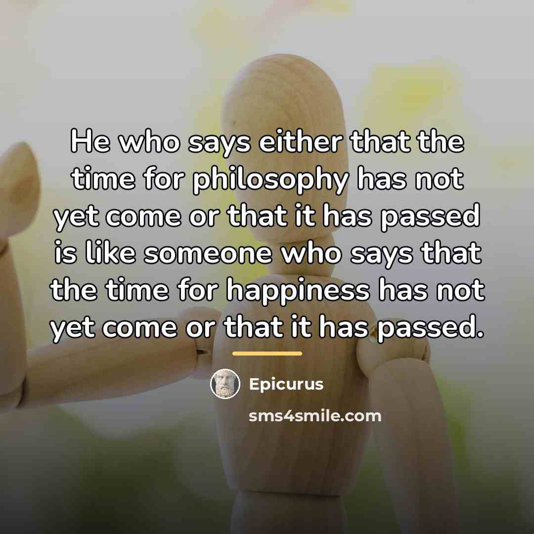 “He who says either that the time for philosophy has…” quote by Epicurus