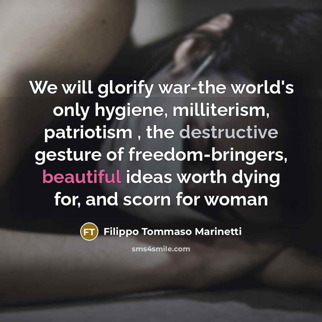 “We will glorify war-the world's only hygiene, milliterism, patriotism ,…” quote by Filippo Tommaso Marinetti