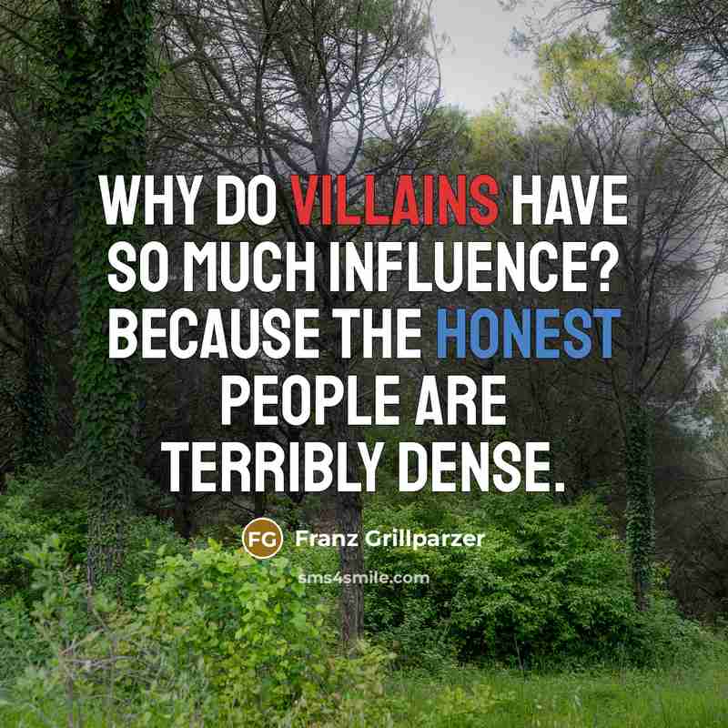 “Why do villains have so much influence? Because the honest people are terribly dense.” quote by Franz Grillparzer