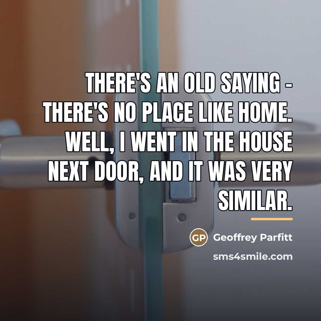 “There's an old saying - There's No Place Like Home.…” quote by Geoffrey Parfitt