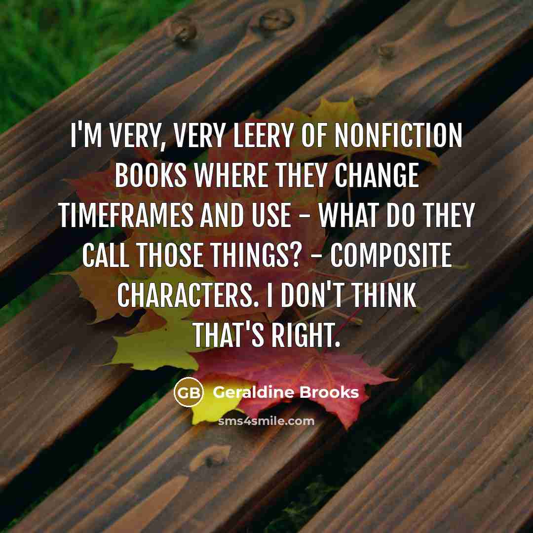 “I'm very, very leery of nonfiction books where they change…” quote by Geraldine Brooks