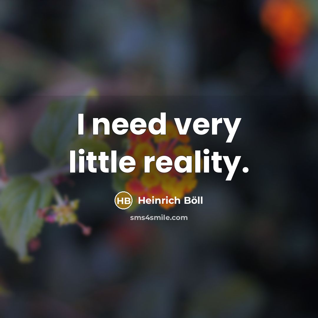 “I need very little reality.” quote by Heinrich Böll