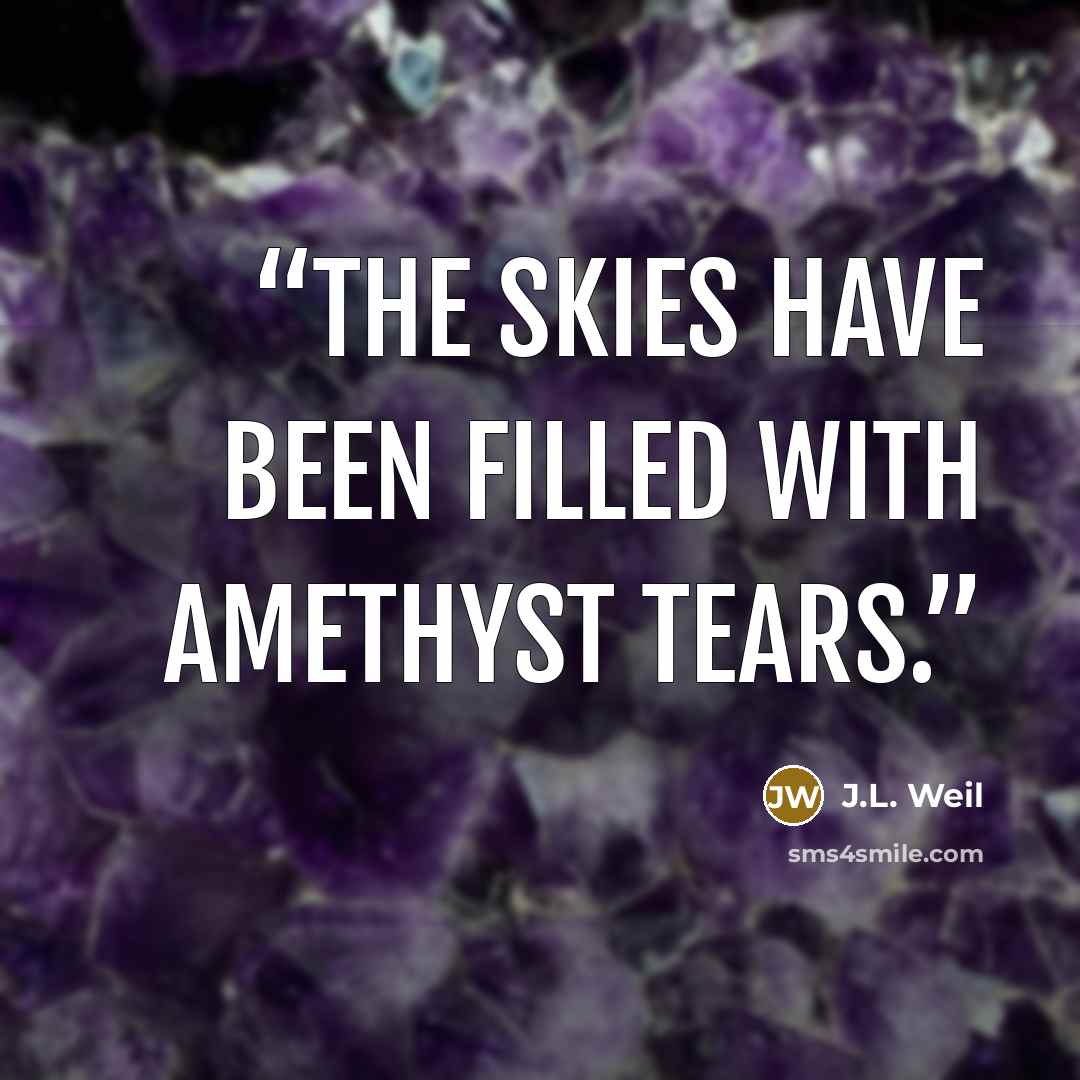 “The skies have been filled with amethyst tears.” quote by J.L. Weil