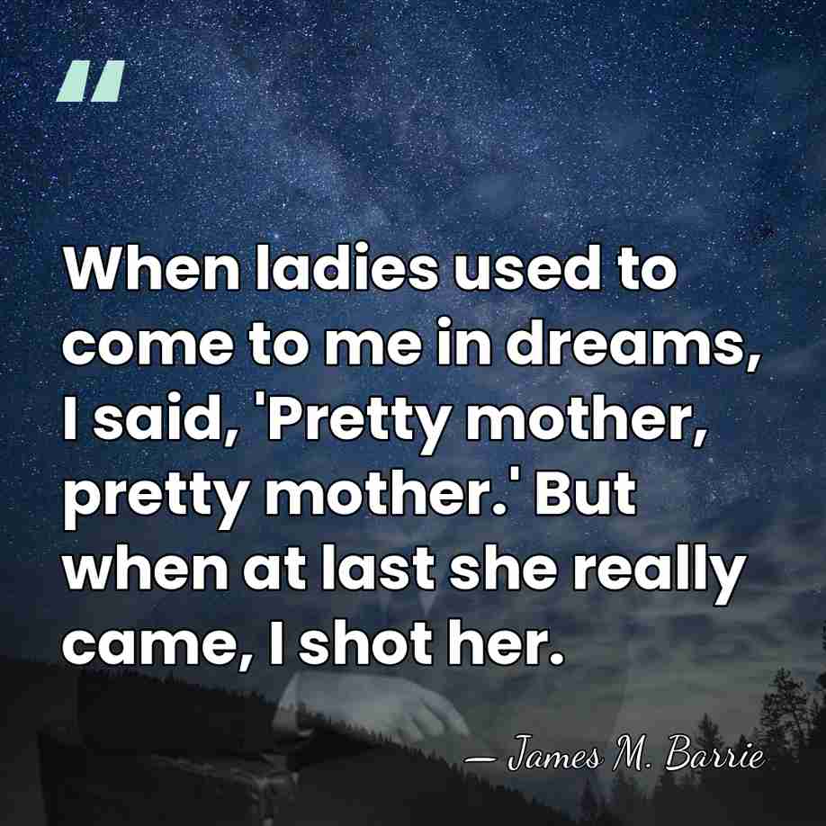 When ladies used to come to me in dreams, I said, 'Pretty&hellip; - James M. Barrie