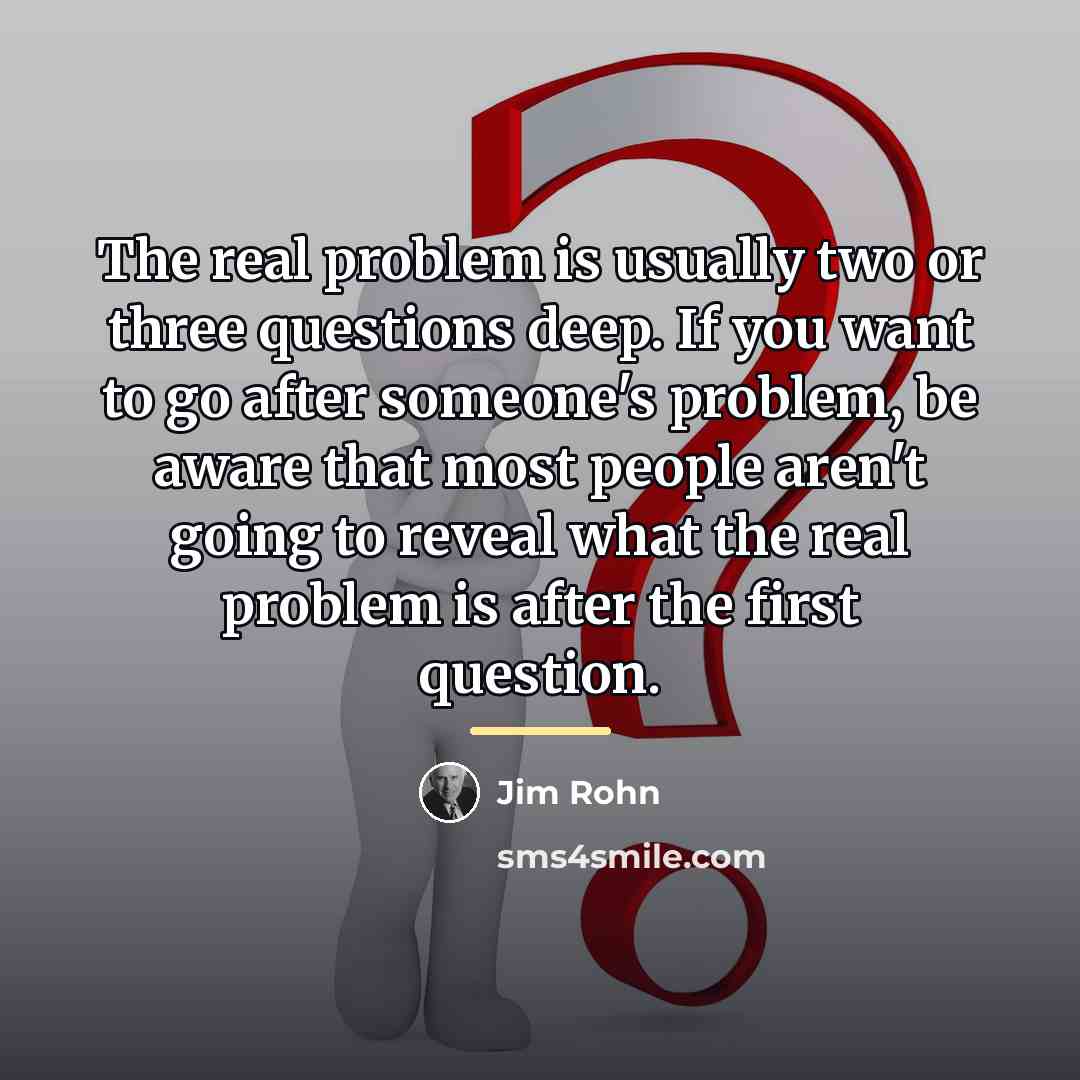“The real problem is usually two or three questions deep.…” quote by Jim Rohn