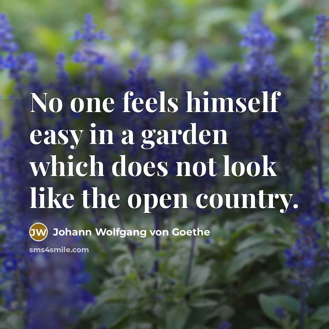 “No one feels himself easy in a garden which does…” quote by Johann Wolfgang von Goethe