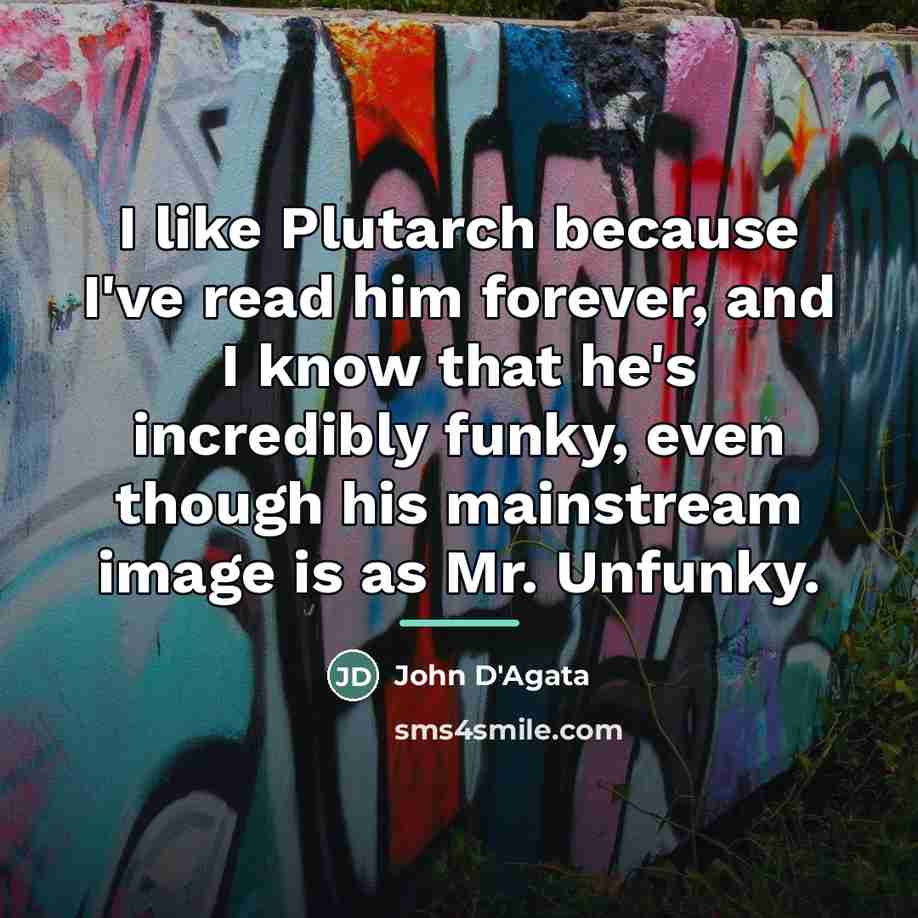 “I like Plutarch because I've read him forever, and I…” quote by John D'Agata