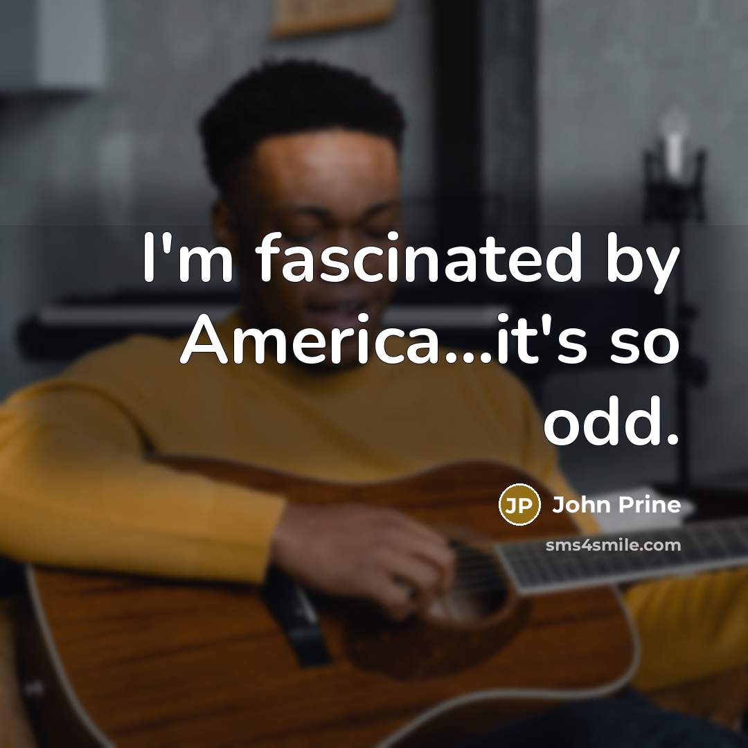 “I'm fascinated by America...it's so odd.…” quote by John Prine