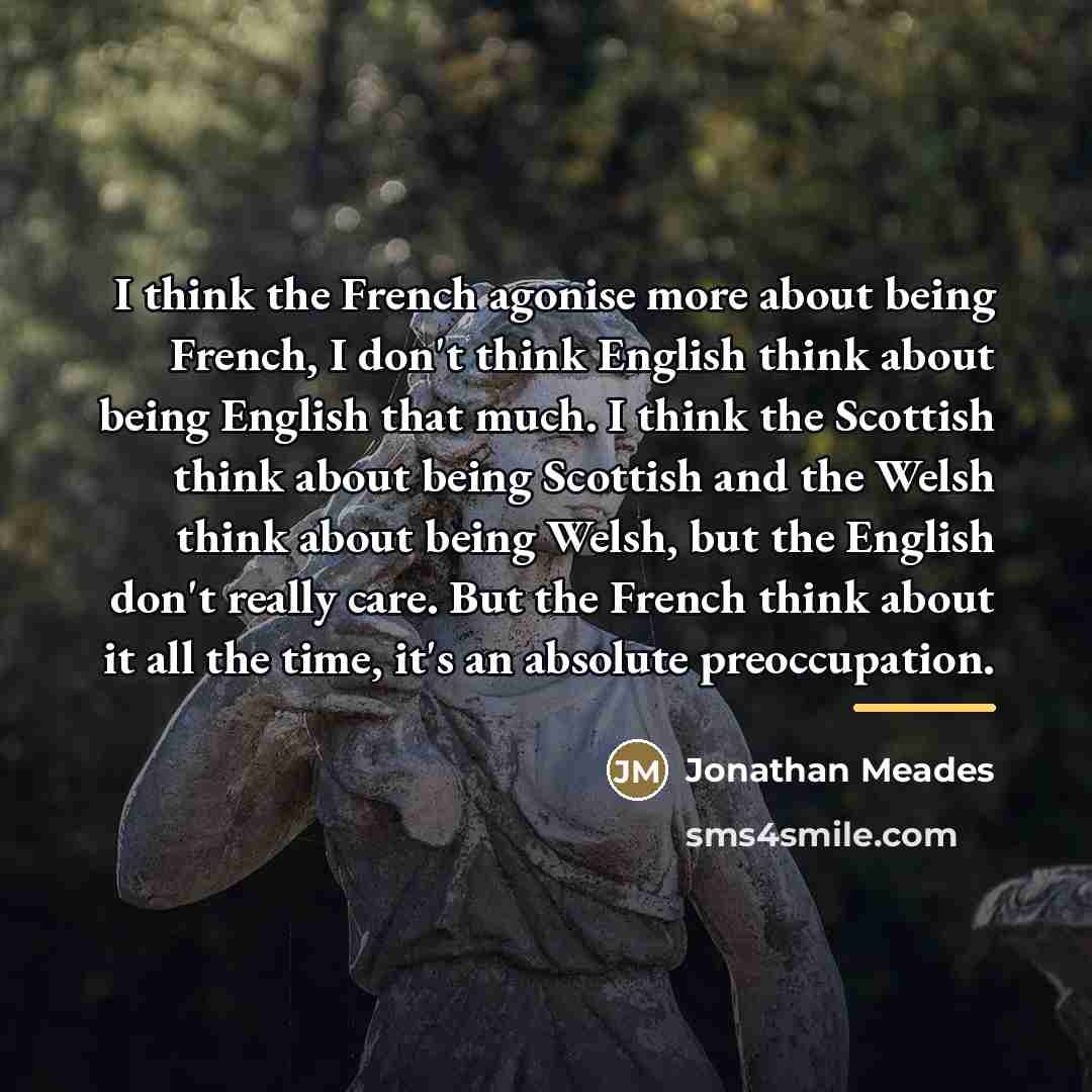 “I think the French agonise more about being French, I…” quote by Jonathan Meades
