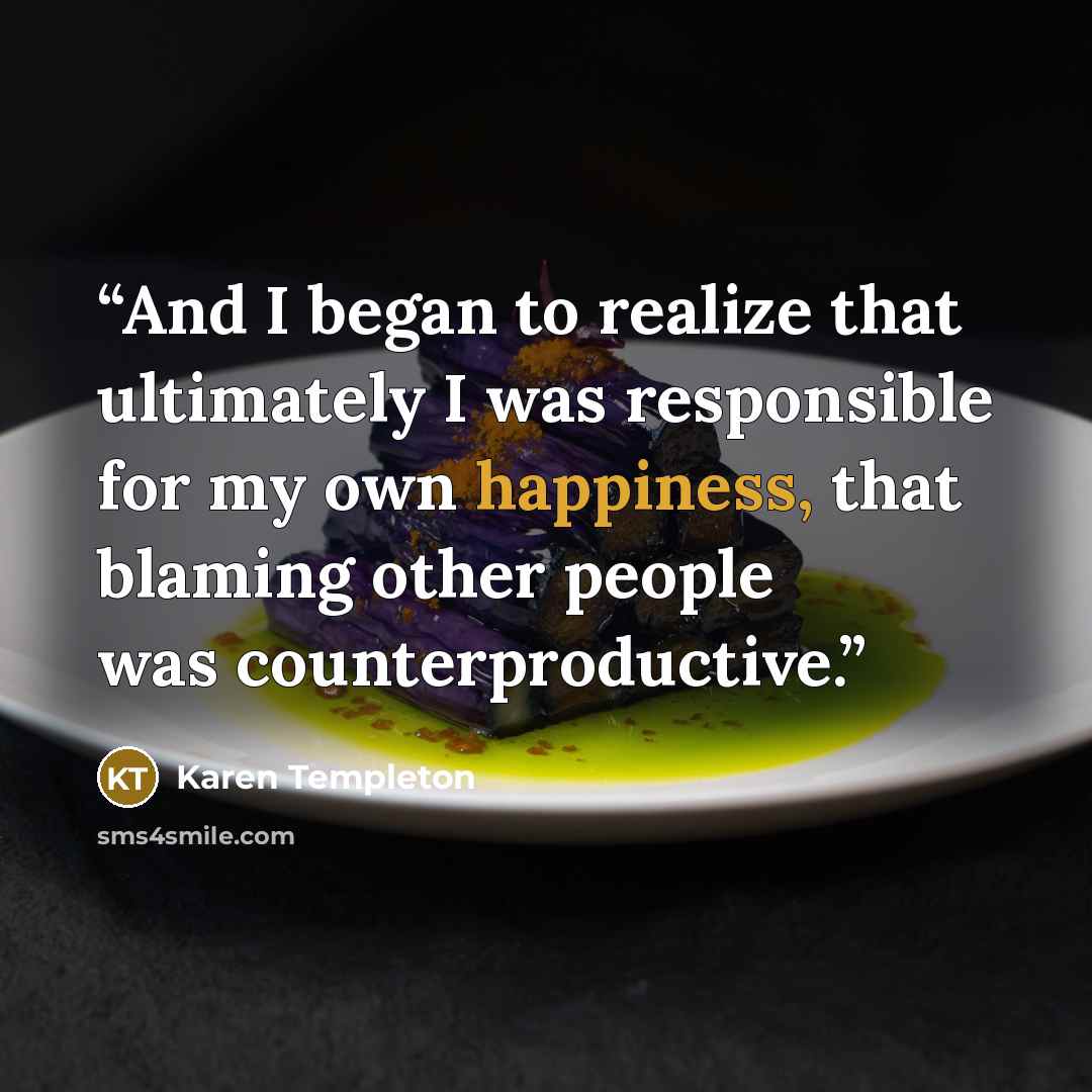 “And I began to realize that ultimately I was responsible for my own happiness, that blaming other people was counterproductive.” quote by Karen Templeton