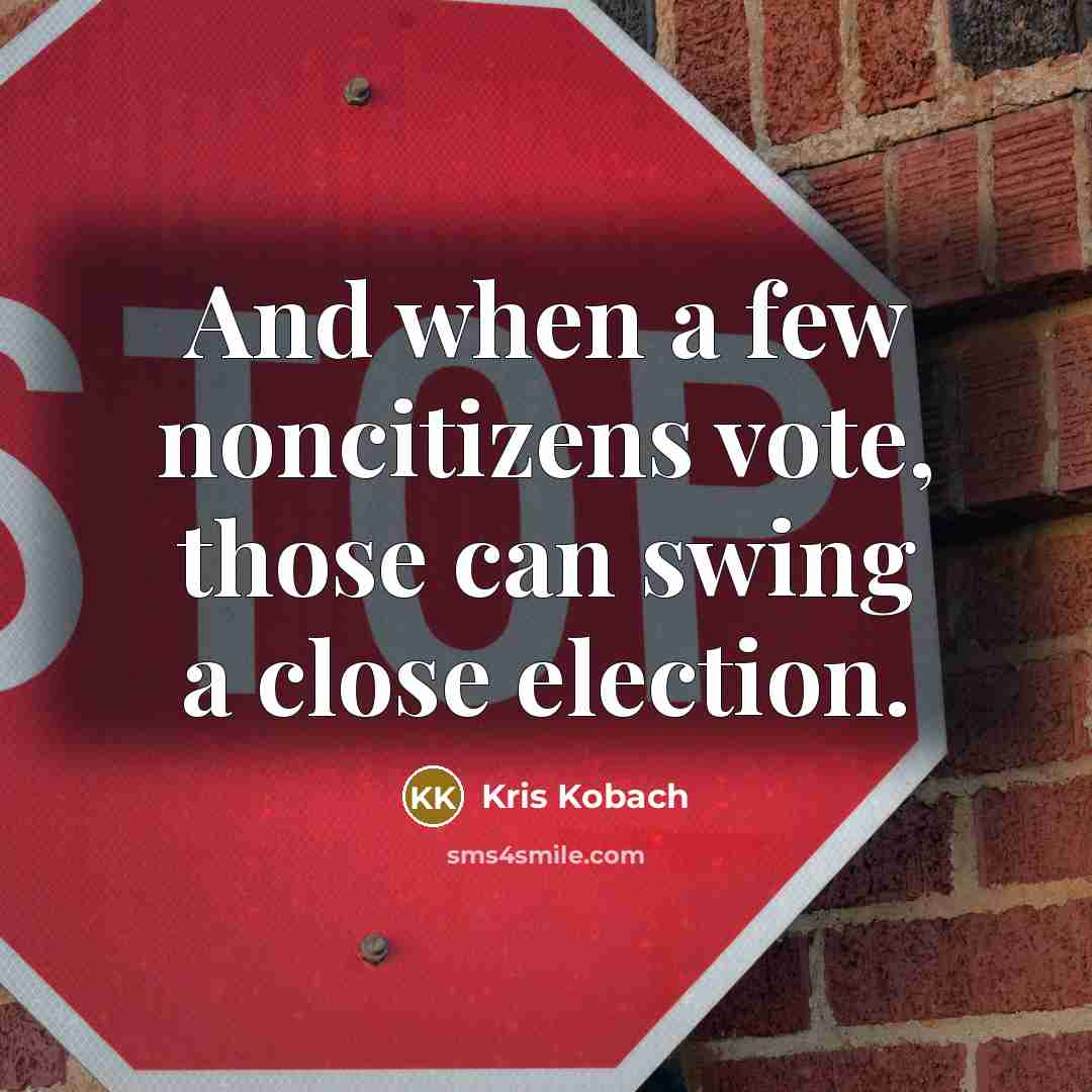 “And when a few noncitizens vote, those can swing a…” quote by Kris Kobach
