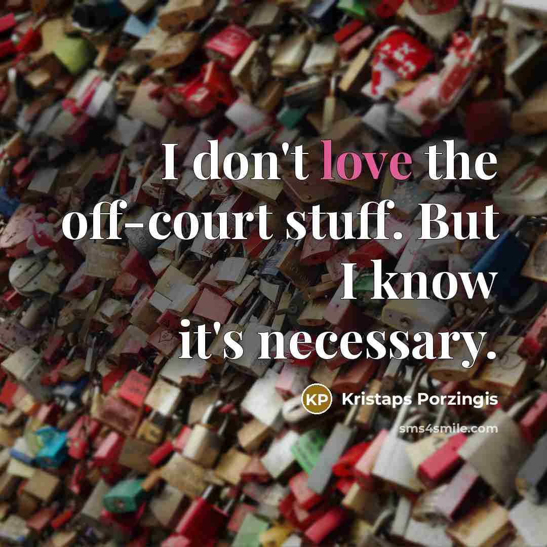 “I don't love the off-court stuff. But I know it's…” quote by Kristaps Porzingis