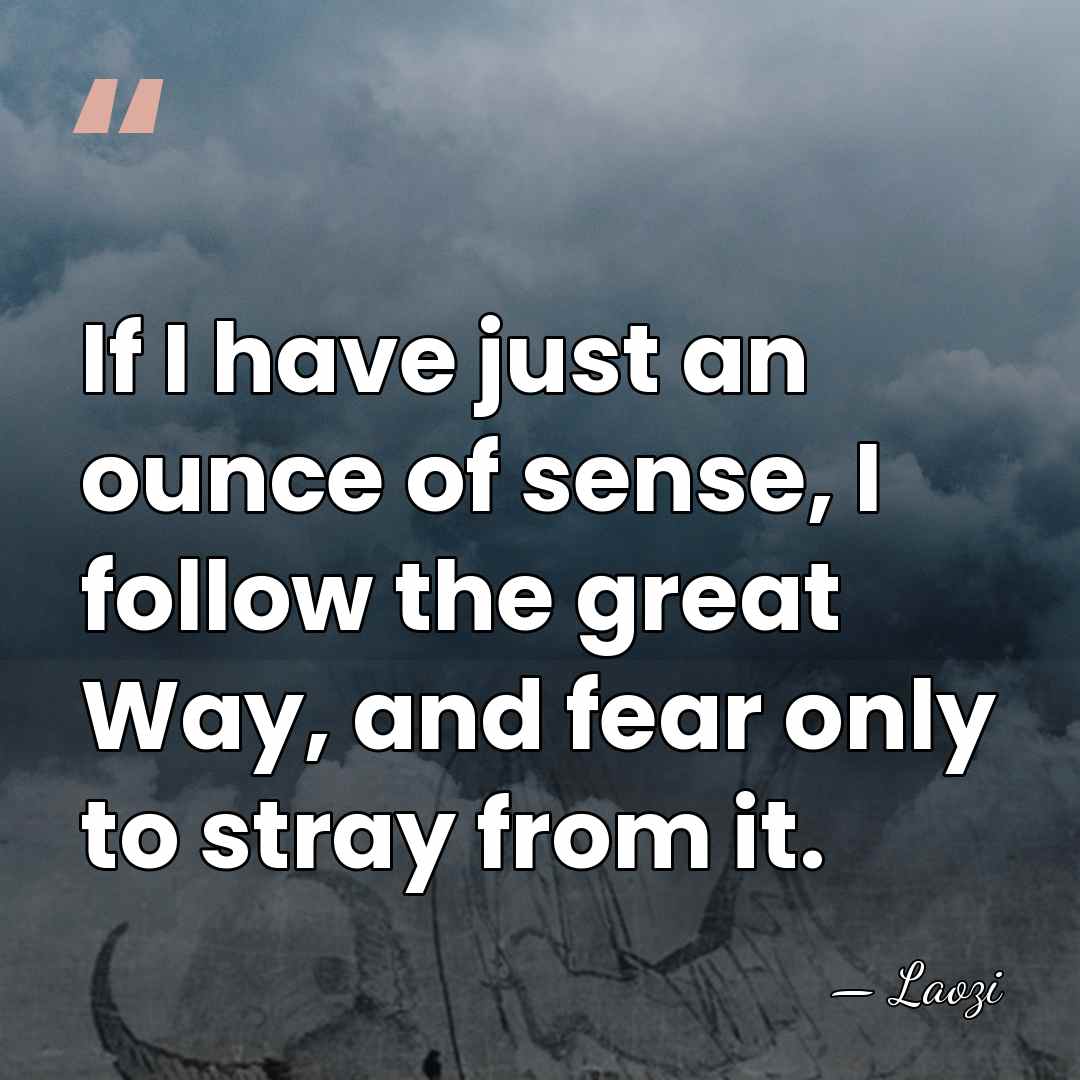 If I have just an ounce of sense, I follow the great&hellip; - Laozi