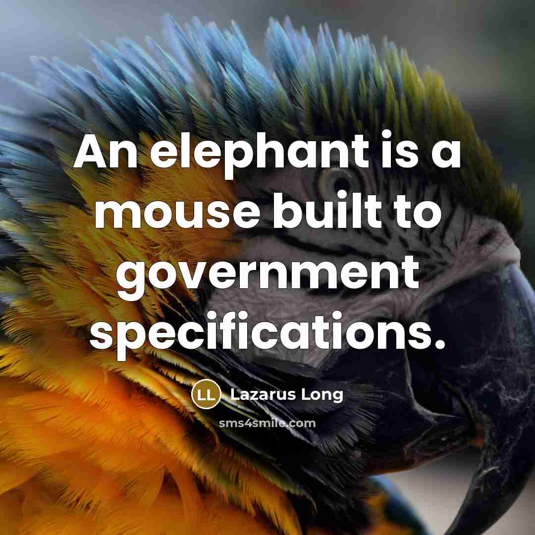 “An elephant is a mouse built to government specifications.” quote by Lazarus Long