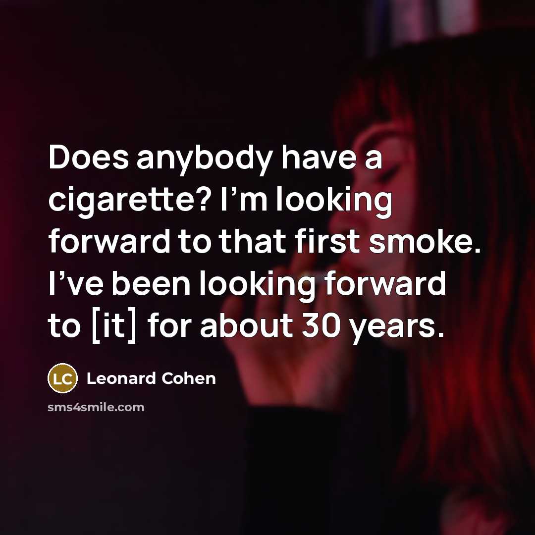 “Does anybody have a cigarette? I'm looking forward to that…” quote by Leonard Cohen