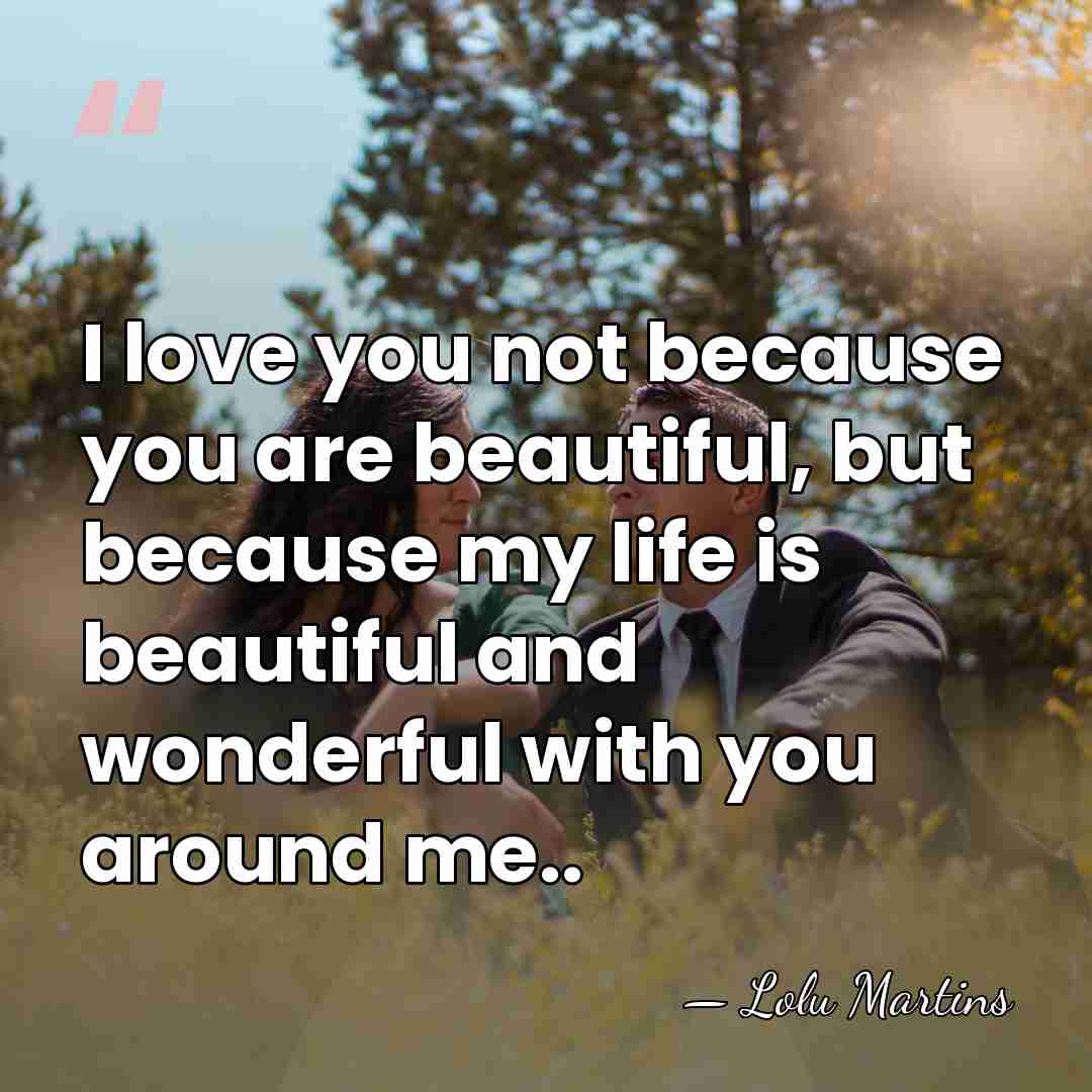 I love you not because you are beautiful, but because my life&hellip; - Lolu Martins