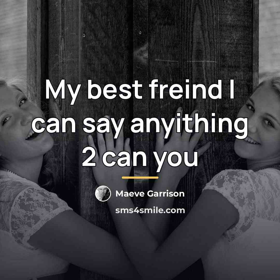 “My best freind I can say anyithing 2 can you…” quote by Maeve Garrison