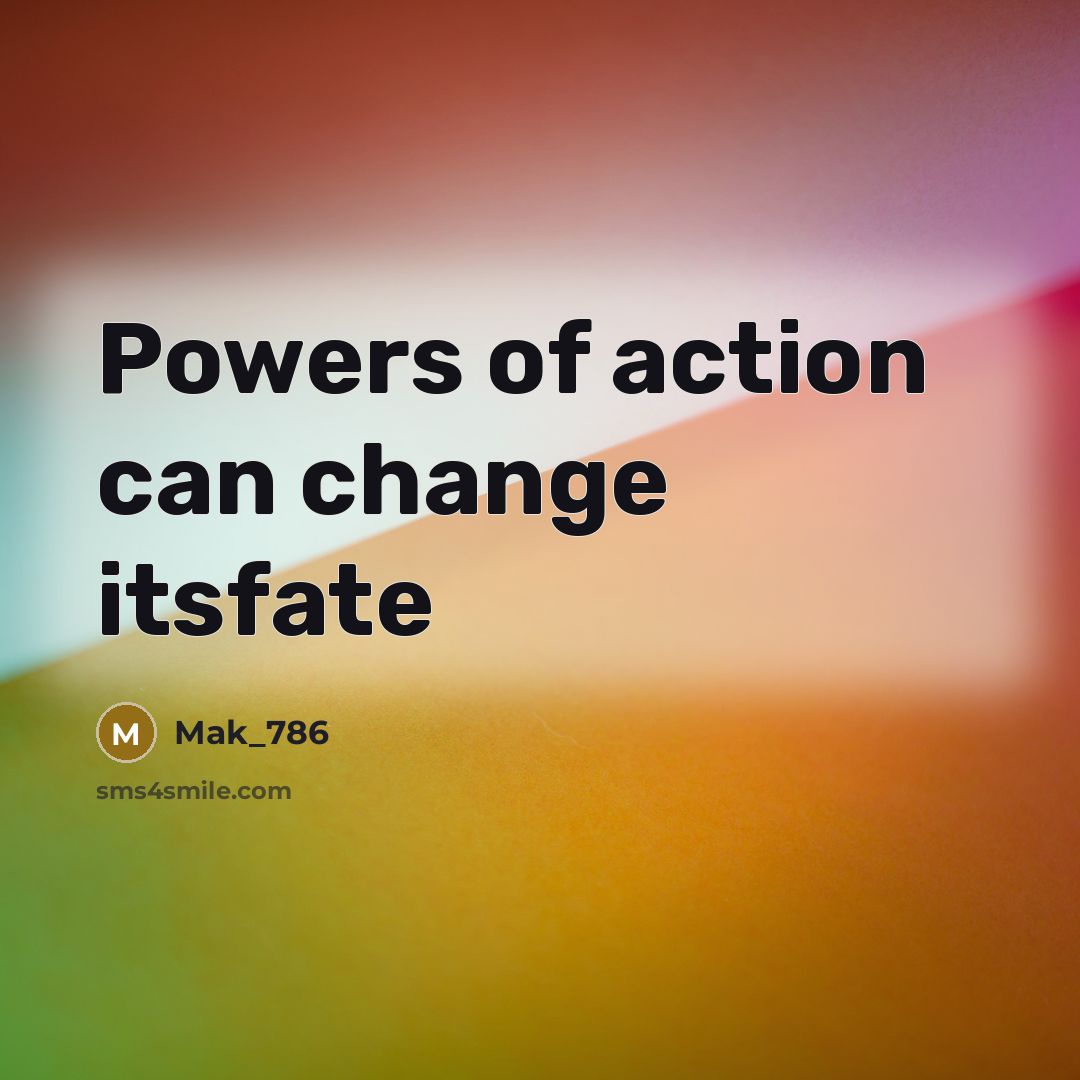 “Powers of action can change itsfate…” quote by Mak_786