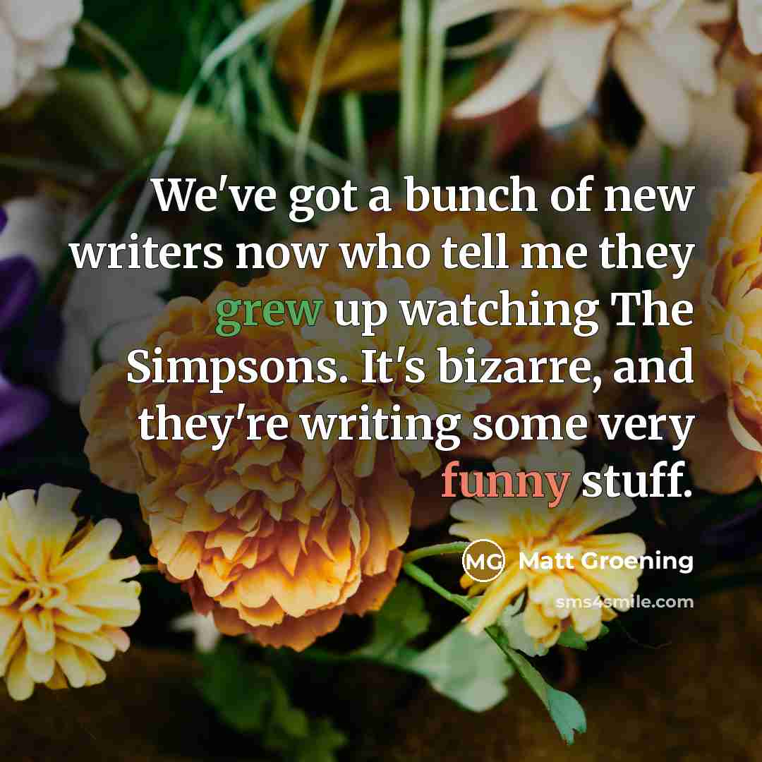 “We've got a bunch of new writers now who tell…” quote by Matt Groening
