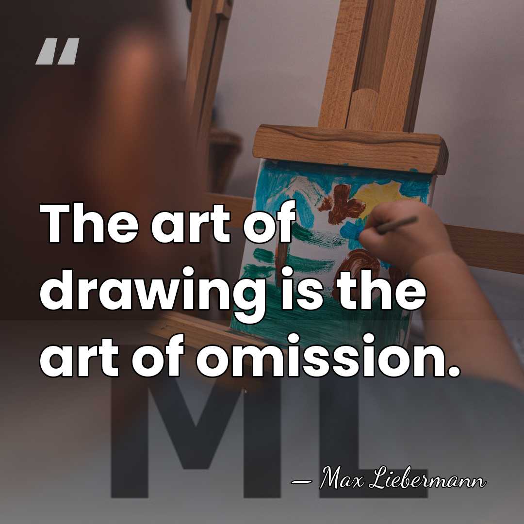 The art of drawing is the art of omission. - Max Liebermann