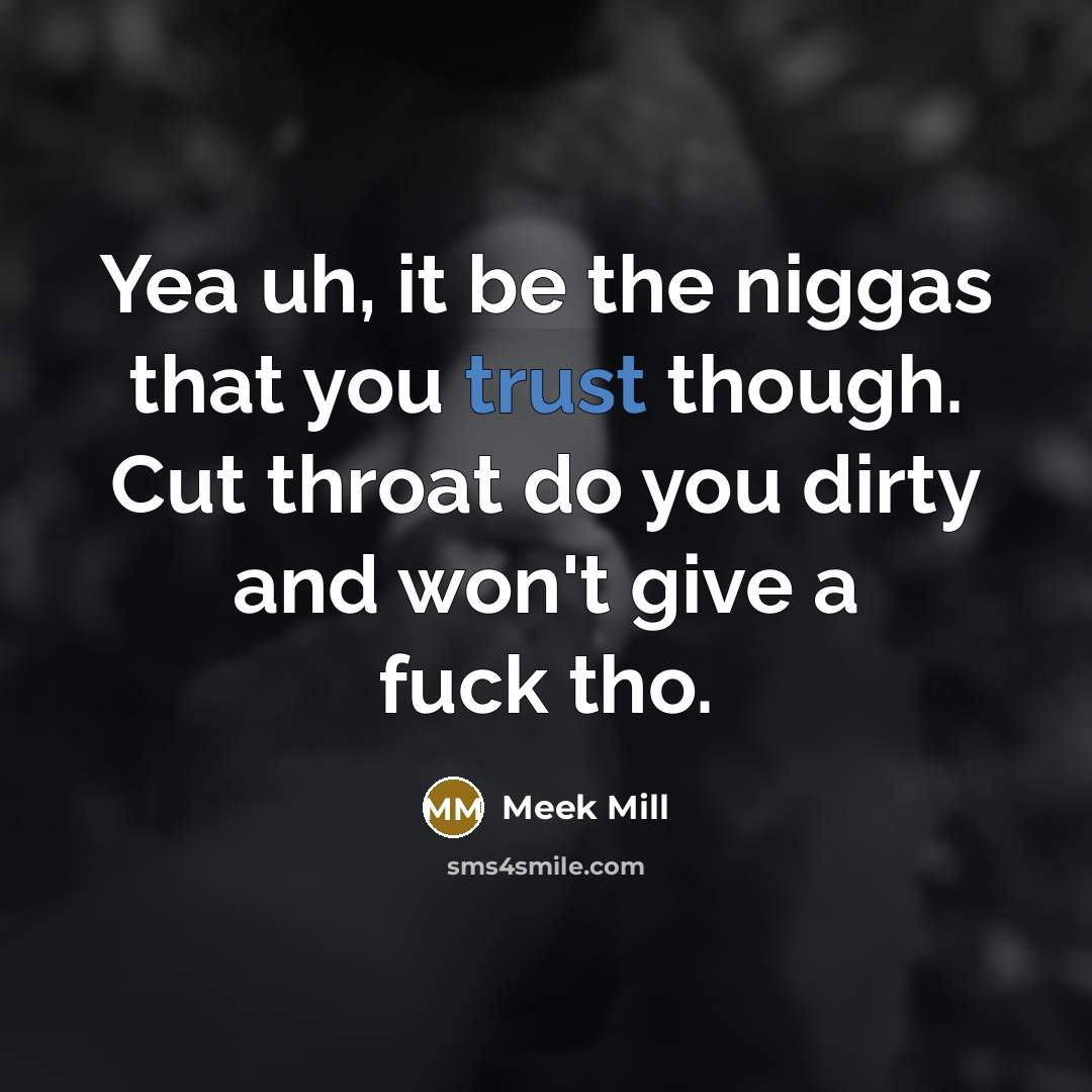 “Yea uh, it be the niggas that you trust though. Cut throat do you dirty and won't give a fuck tho.” quote by Meek Mill