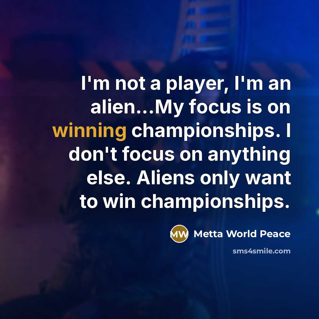 “I'm not a player, I'm an alien...My focus is on…” quote by Metta World Peace