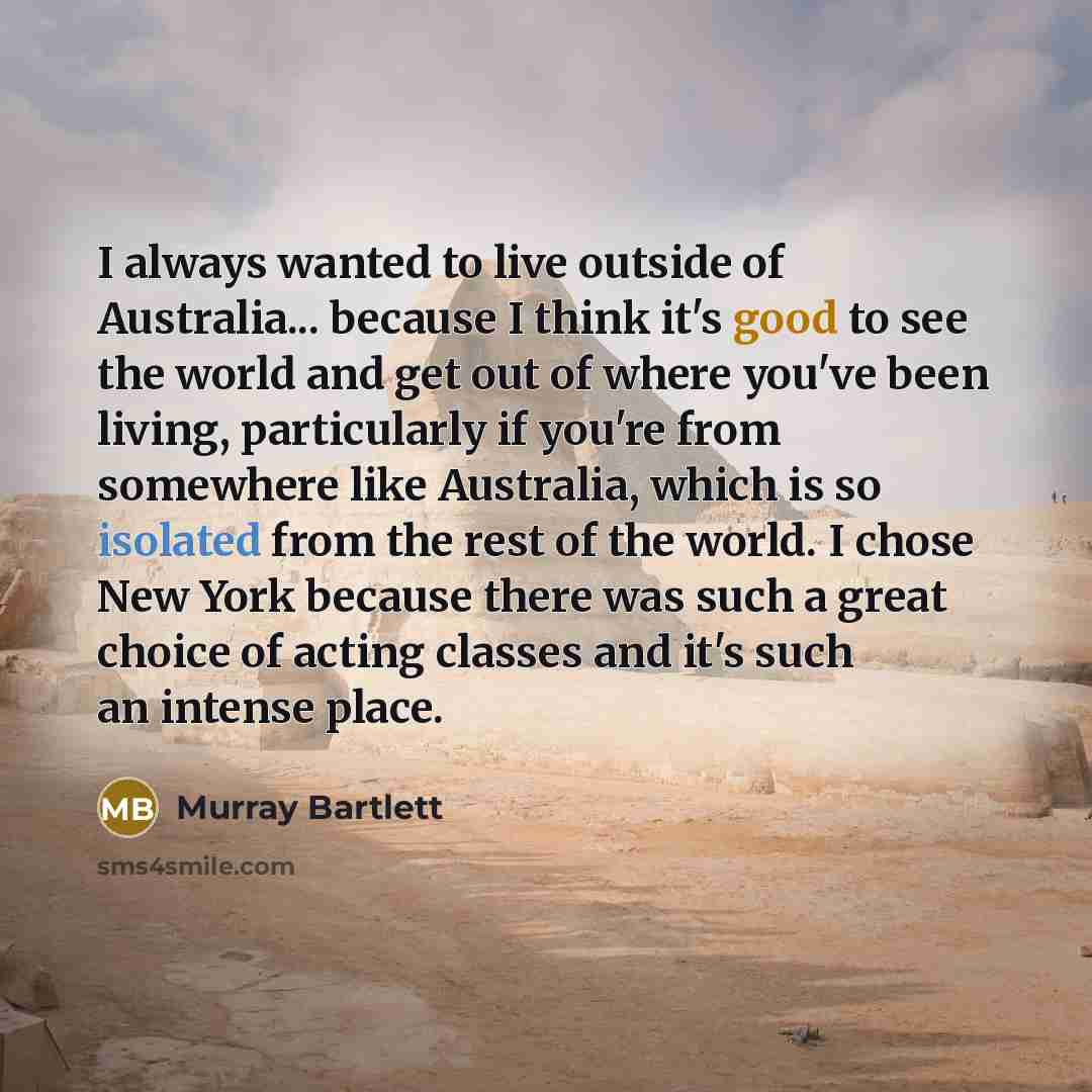 “I always wanted to live outside of Australia... because I…” quote by Murray Bartlett