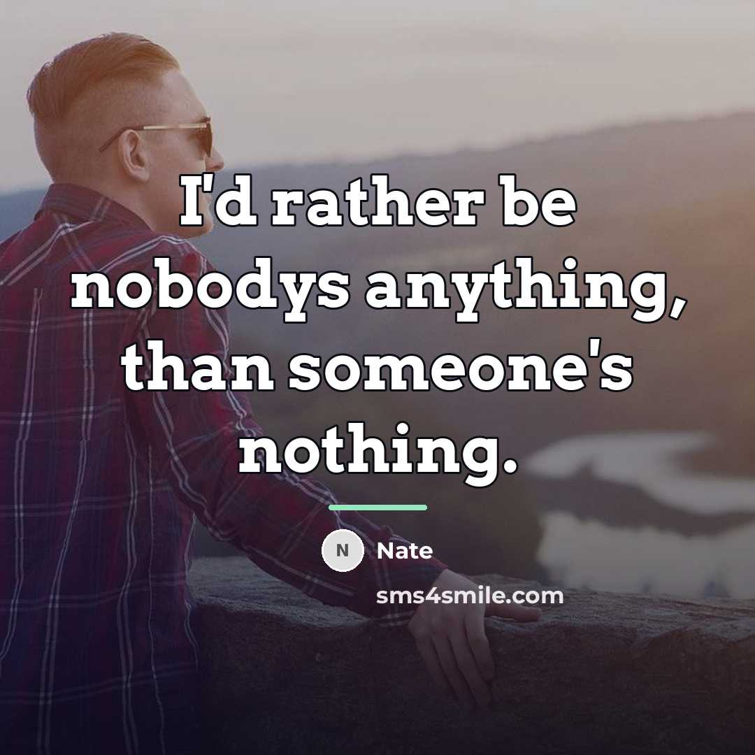 “I'd rather be nobodys anything, than someone's nothing.…” quote by Nate