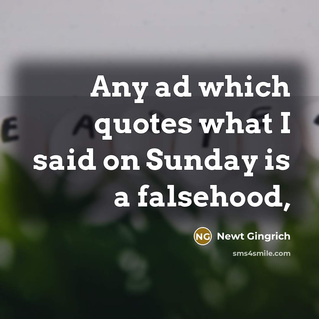 “Any ad which quotes what I said on Sunday is…” quote by Newt Gingrich