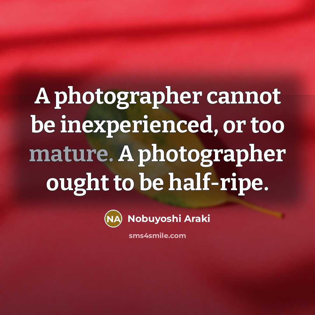 “A photographer cannot be inexperienced, or too mature. A photographer…” quote by Nobuyoshi Araki