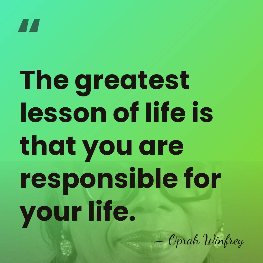 The greatest lesson of life is that you are responsible for your&hellip; - Oprah Winfrey