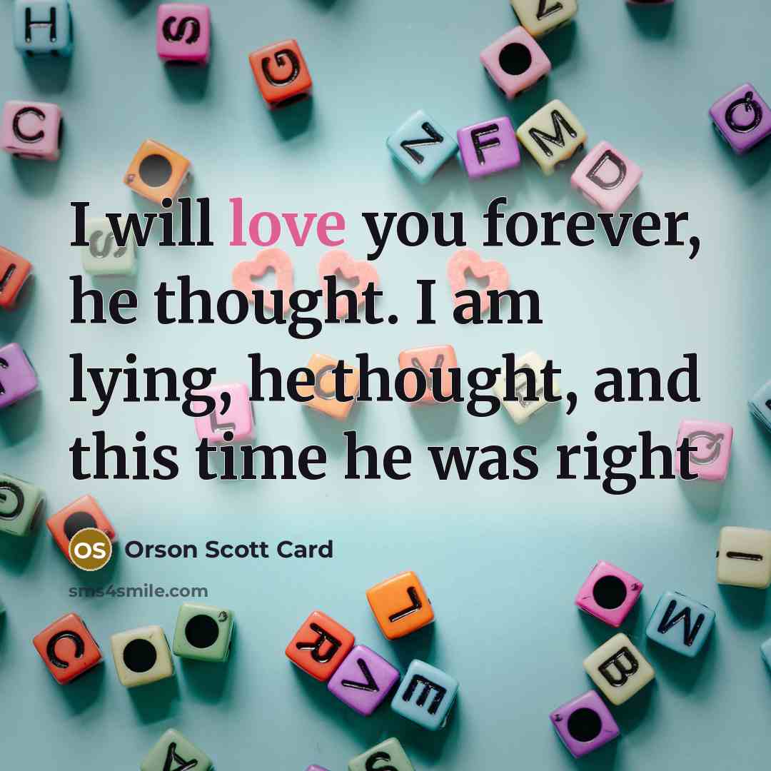 “I will love you forever, he thought. I am lying,…” quote by Orson Scott Card