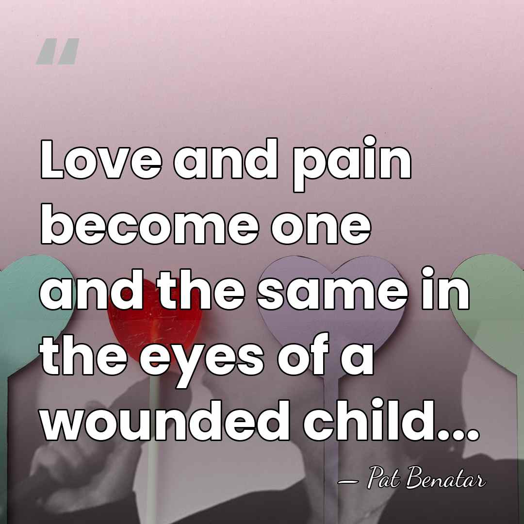 Love and pain become one and the same in the eyes of&hellip; - Pat Benatar