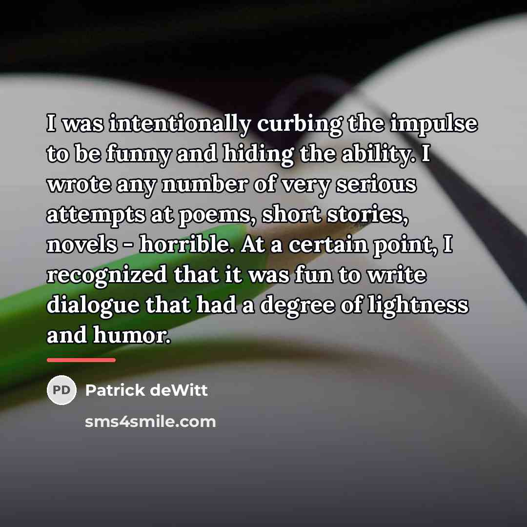 “I was intentionally curbing the impulse to be funny and…” quote by Patrick deWitt