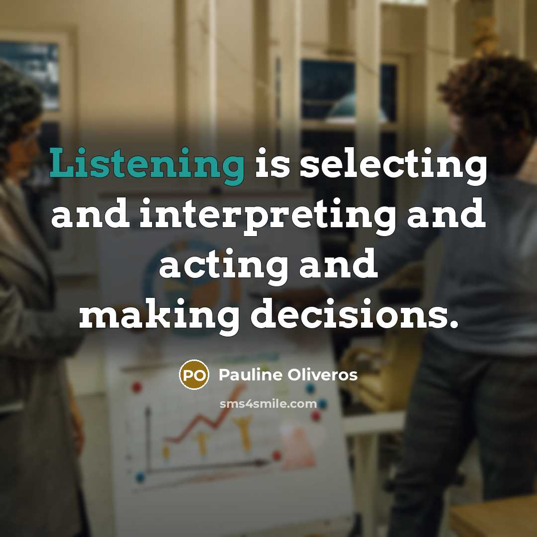 “Listening is selecting and interpreting and acting and making decisions.…” quote by Pauline Oliveros
