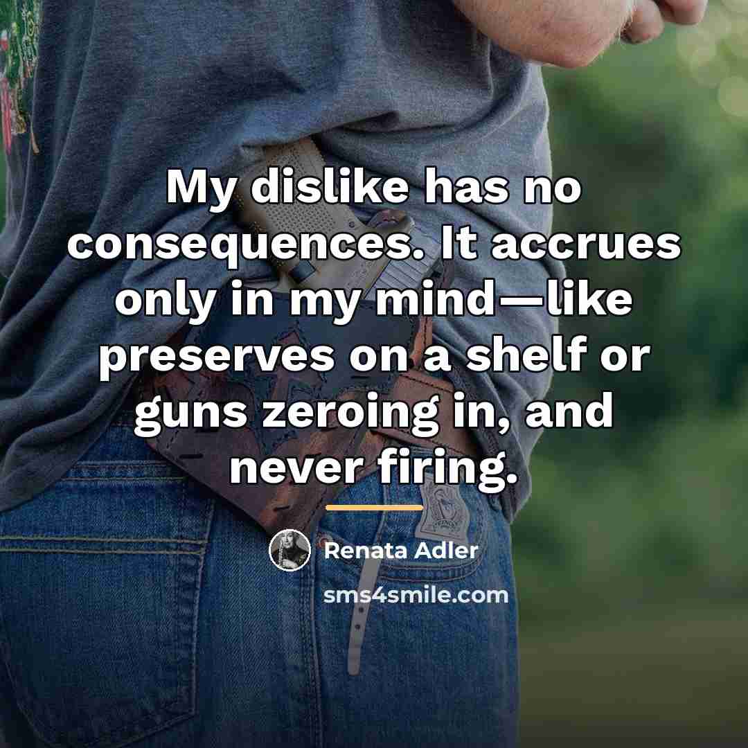 “My dislike has no consequences. It accrues only in my…” quote by Renata Adler