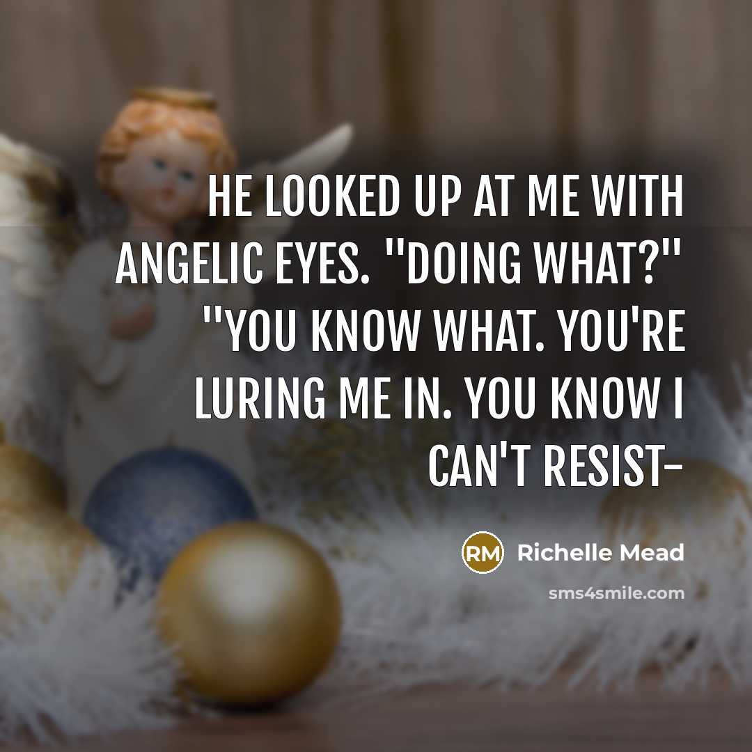 “He looked up at me with angelic eyes. "Doing what?"…” quote by Richelle Mead