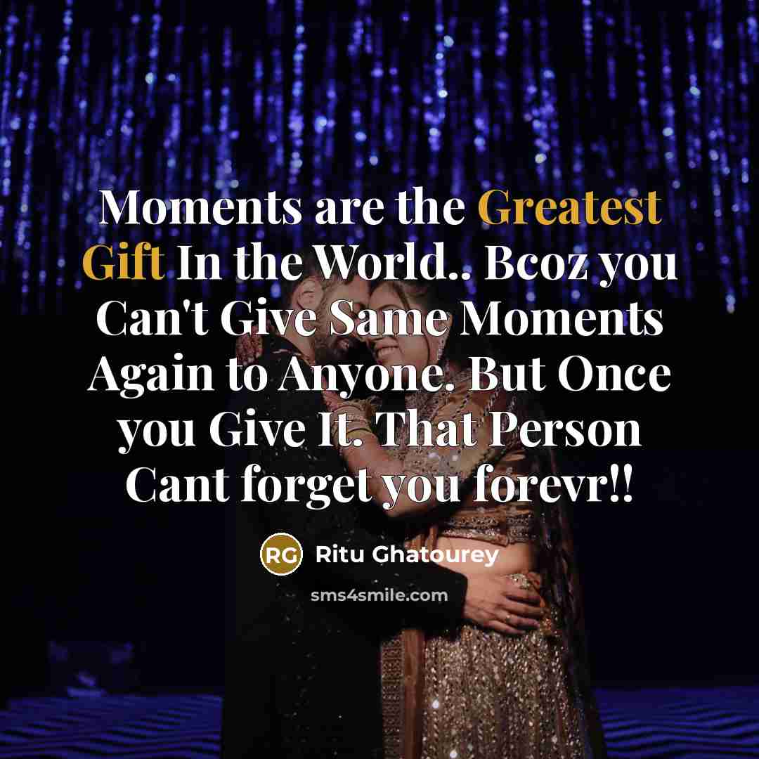 “Moments are the Greatest Gift In the World.. Bcoz you Can't Give Same Moments Again to Anyone. But Once you Give It. That Person Cant forget you forevr!!” quote by Ritu Ghatourey