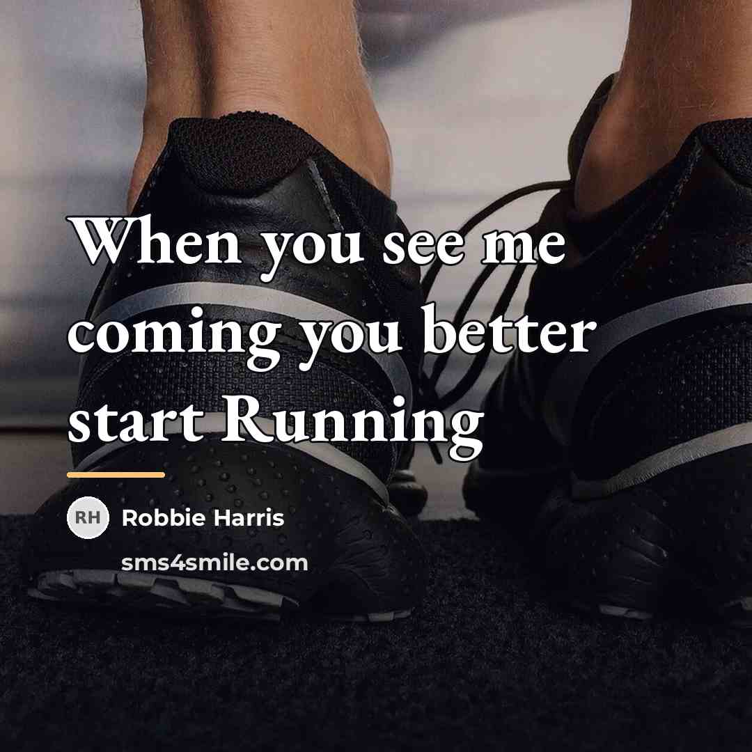 “When you see me coming you better start Running…” quote by Robbie Harris